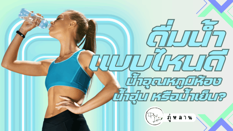 ดื่มน้ำแบบไหนดี? น้ำอุณหภูมิห้อง น้ำอุ่น หรือน้ำเย็น?